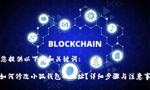 为您提供以下的和关键词:

: 如何修改小狐钱包的地址？详细步骤与注意事项