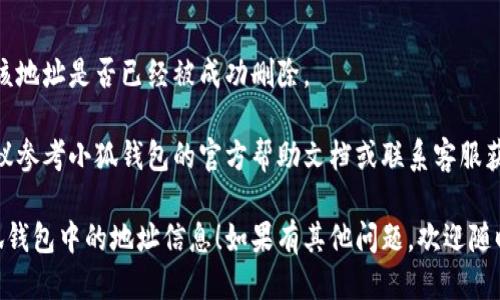 要删除小狐钱包中的地址信息，可以按照以下步骤操作：

### 一、打开小狐钱包应用

首先，在您的手机上找到并点击打开小狐钱包应用。

### 二、进入“我的”或“账户”页面

通常，在应用的界面下方会有几个选项，如“首页”、“资产”、“我的”等。点击“我的”或“账户”按钮，进入账户设置页面。

### 三、找到地址管理或钱包管理

在“我的”页面中，寻找“地址管理”或“钱包管理”的选项。这个部分通常会包含您之前添加的地址信息。

### 四、选择要删除的地址

在地址管理页面中，会列出您所有的地址信息。找到您想删除的地址，通常会有一个“编辑”或“删除”按钮。

### 五、确认删除

点击删除后，应用通常会提示您确认操作，确保您真的想要删除该地址。确认后，该地址信息即可从您的小狐钱包中移除。

### 六、检查地址信息

删除后，可以返回地址管理页面确认该地址是否已经被成功删除。

如果在操作过程中遇到任何问题，建议参考小狐钱包的官方帮助文档或联系客服获取更多支持。

希望这些步骤能帮助您顺利删除小狐钱包中的地址信息！如果有其他问题，欢迎随时提问。