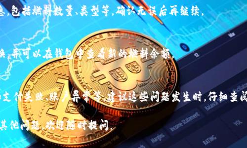 要在小狐钱包内更换燃料，通常需要按照以下步骤进行操作。请注意，具体步骤可能会因小狐钱包的更新或版本不同而有所差异，建议查看官方指南以获得最新信息。以下是一般的操作步骤：

### 步骤一：打开小狐钱包
首先，你需要在手机上找到并打开“小狐钱包”应用。如果尚未下载，请前往应用商店进行下载安装。

### 步骤二：登录你的账户
在打开应用后，输入你的账户信息进行登录。如果你还没有账户，可以选择注册一个新账户。

### 步骤三：导航至“燃料”选项
登录后，在主界面查找“燃料”或“内换燃料”的选项。这一选项一般会在功能菜单或者个人账户页面中。

### 步骤四：选择需要更换的燃料类型
点击进入后，你将看到不同类型的燃料供你选择。根据你的需求，选择想要更换的燃料类型。

### 步骤五：确认更换
在选择好燃料后，系统会提示你确认更换。这时，你需要仔细核对信息，包括燃料数量、类型等，确认无误后再继续。

### 步骤六：支付及完成更换
最后，按照提示完成支付步骤。支付成功后，你的燃料就会被成功更换，并可以在钱包中查看新的燃料余额。

### 常见问题
在使用小狐钱包更换燃料的过程中，可能会遇到一些常见问题，比如支付失败、账户异常等。建议这些问题发生时，仔细查阅应用内的帮助文档或联系客服解决。

希望以上信息能够帮助你顺利在小狐钱包内更换燃料！如果你还有其他问题，欢迎随时提问。